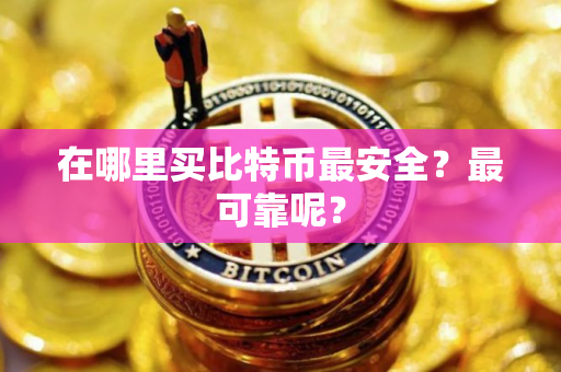 在哪里买比特币最安全？最可靠呢？