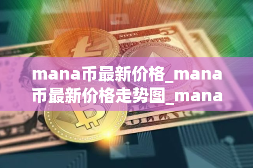 mana币最新价格_mana币最新价格走势图_mana币行情