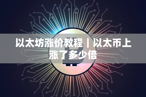 以太坊涨价教程｜以太币上涨了多少倍