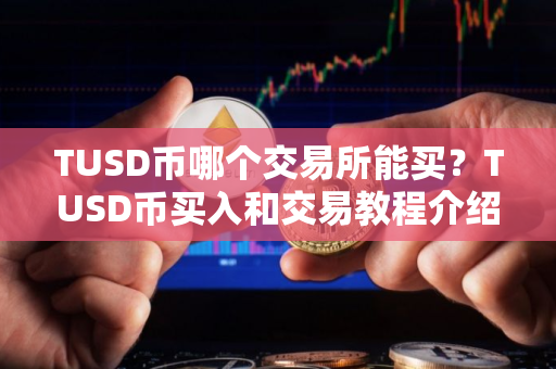 TUSD币哪个交易所能买？TUSD币买入和交易教程介绍
