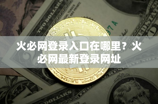 火必网登录入口在哪里？火必网最新登录网址