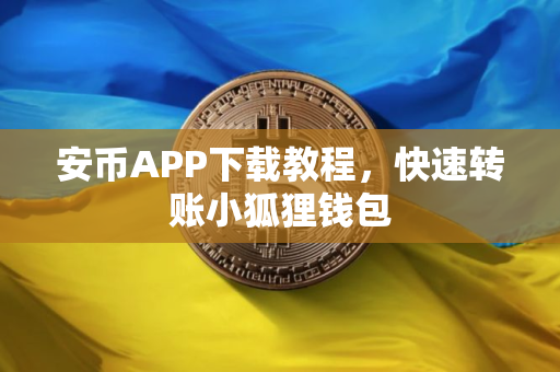 安币APP下载教程，快速转账小狐狸钱包