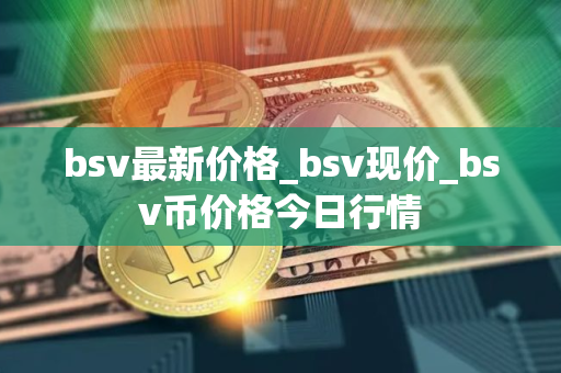 bsv最新价格_bsv现价_bsv币价格今日行情