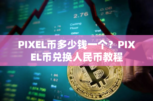 PIXEL币多少钱一个？PIXEL币兑换人民币教程