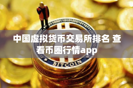 中国虚拟货币交易所排名 查看币圈行情app