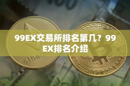 99EX交易所排名第几？99EX排名介绍