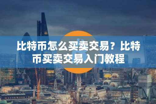 比特币怎么买卖交易？比特币买卖交易入门教程