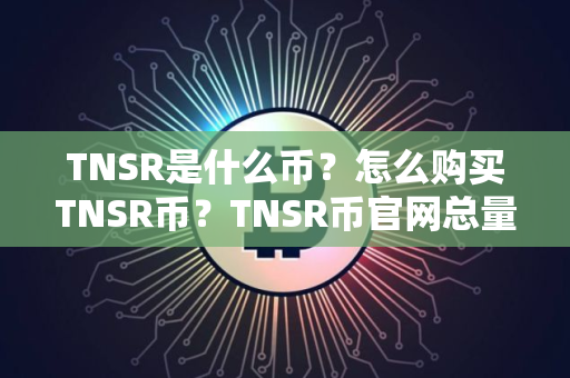 TNSR是什么币？怎么购买TNSR币？TNSR币官网总量和币种概念介绍
