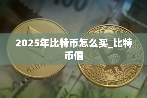 2025年比特币怎么买_比特币值