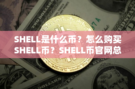 SHELL是什么币？怎么购买SHELL币？SHELL币官网总量和币种概念介绍