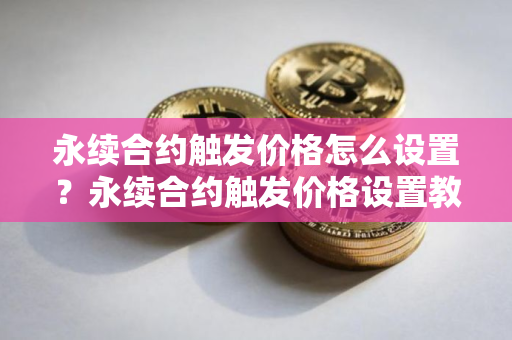 永续合约触发价格怎么设置？永续合约触发价格设置教程