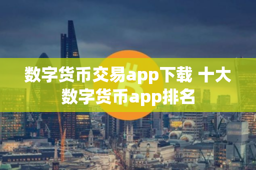 数字货币交易app下载 十大数字货币app排名