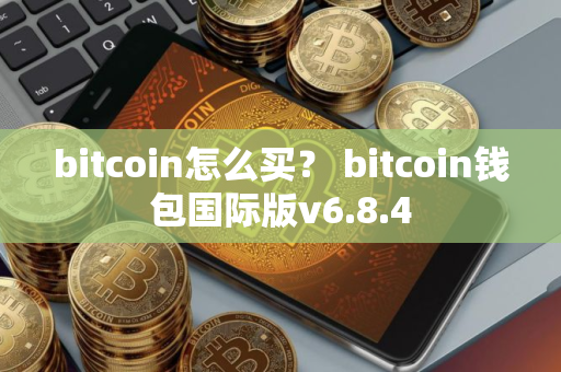 bitcoin怎么买？ bitcoin钱包国际版v6.8.4