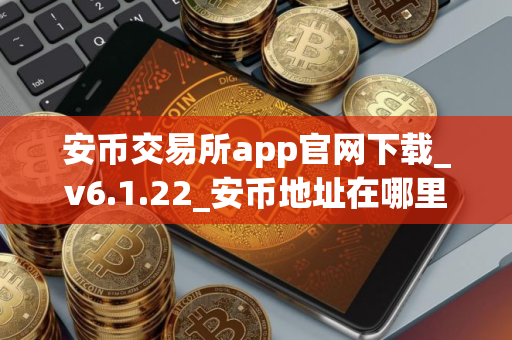 安币交易所app官网下载_v6.1.22_安币地址在哪里看？