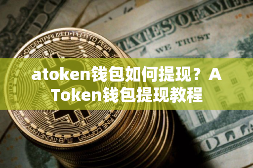 atoken钱包如何提现？AToken钱包提现教程