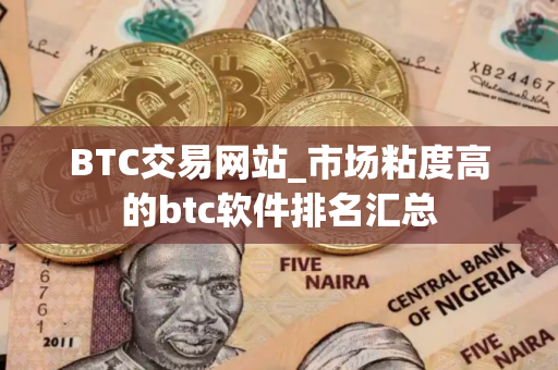 BTC交易网站_市场粘度高的btc软件排名汇总