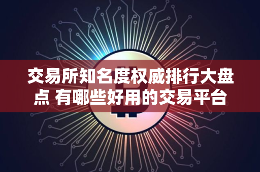 交易所知名度权威排行大盘点 有哪些好用的交易平台