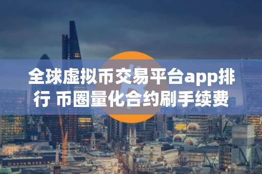 全球虚拟币交易平台app排行 币圈量化合约刷手续费软件
