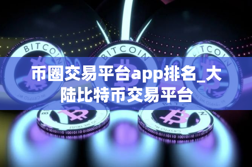 币圈交易平台app排名_大陆比特币交易平台