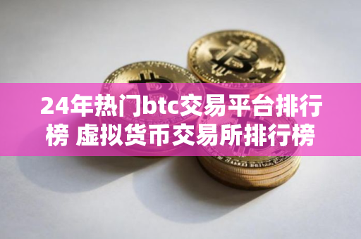 24年热门btc交易平台排行榜 虚拟货币交易所排行榜前10名