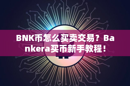 BNK币怎么买卖交易？Bankera买币新手教程！
