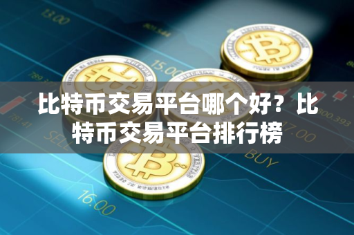 比特币交易平台哪个好？比特币交易平台排行榜