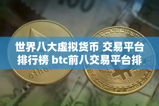 世界八大虚拟货币 交易平台排行榜 btc前八交易平台排