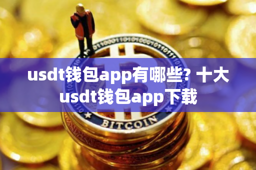 usdt钱包app有哪些? 十大usdt钱包app下载
