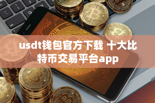 usdt钱包官方下载 十大比特币交易平台app