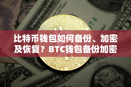 比特币钱包如何备份、加密及恢复？BTC钱包备份加密恢复教程
