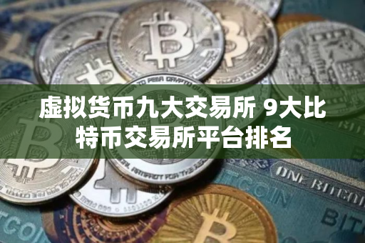 虚拟货币九大交易所 9大比特币交易所平台排名