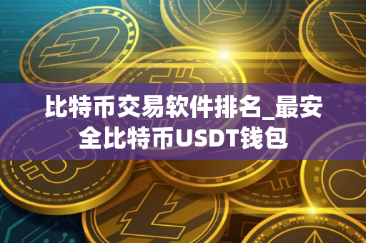 比特币交易软件排名_最安全比特币USDT钱包