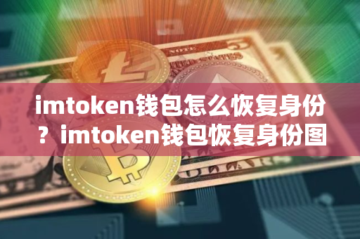 imtoken钱包怎么恢复身份？imtoken钱包恢复身份图文教程
