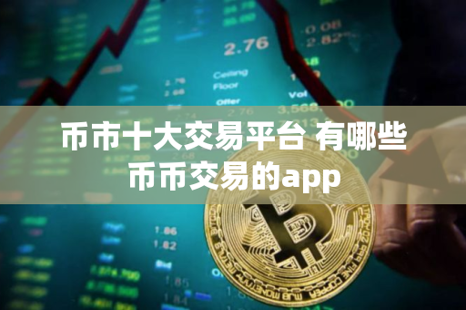 币市十大交易平台 有哪些币币交易的app