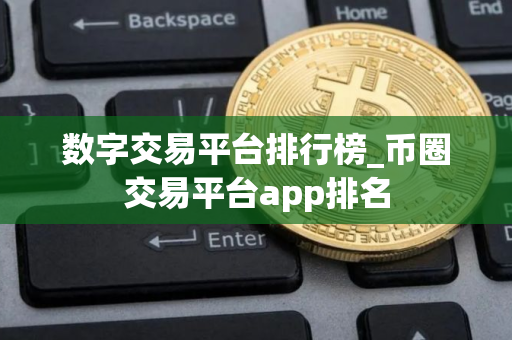 数字交易平台排行榜_币圈交易平台app排名
