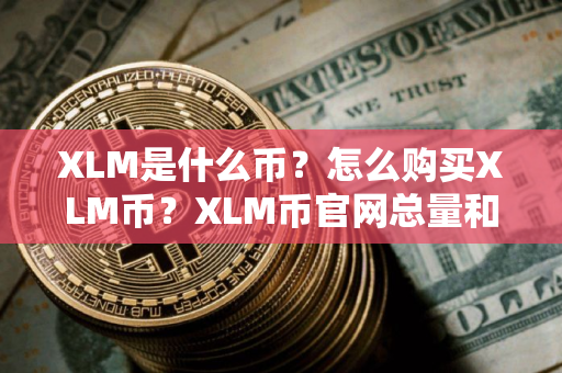 XLM是什么币？怎么购买XLM币？XLM币官网总量和币种概念介绍