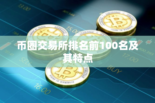 币圈交易所排名前100名及其特点