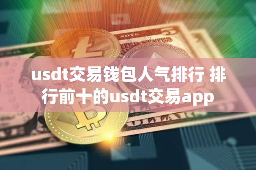 usdt交易钱包人气排行 排行前十的usdt交易app
