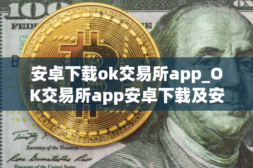 安卓下载ok交易所app_OK交易所app安卓下载及安装教程
