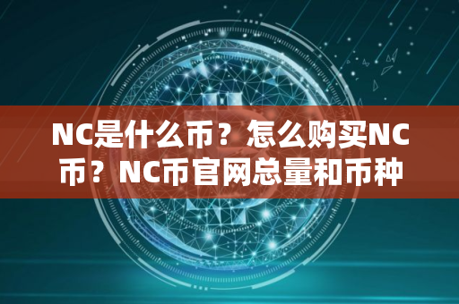 NC是什么币？怎么购买NC币？NC币官网总量和币种概念介绍