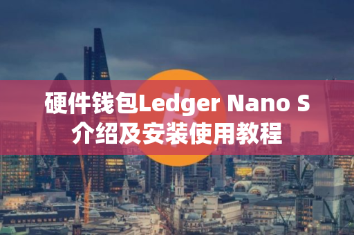 硬件钱包Ledger Nano S介绍及安装使用教程