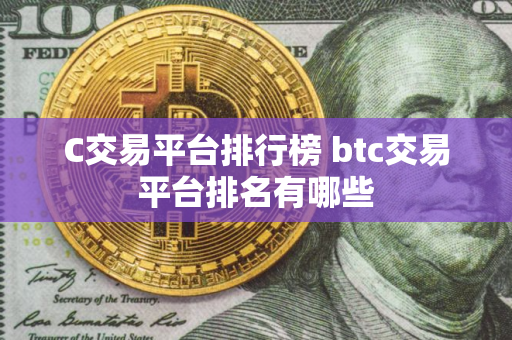 C交易平台排行榜 btc交易平台排名有哪些