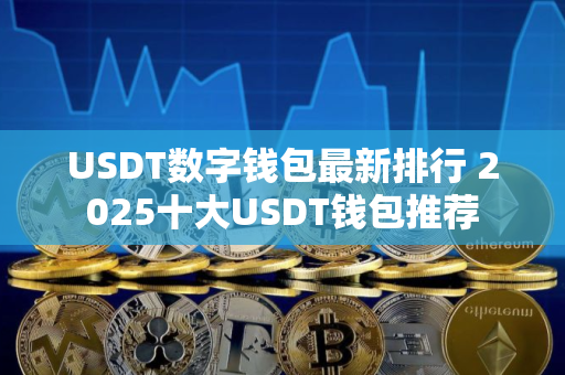 USDT数字钱包最新排行 2025十大USDT钱包推荐