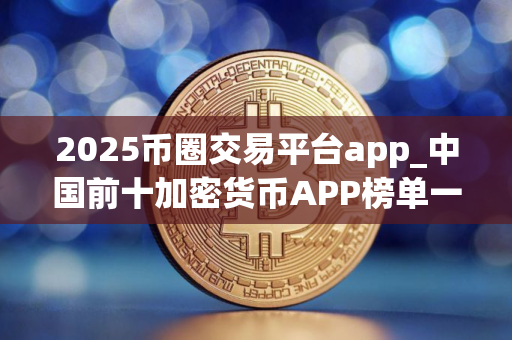 2025币圈交易平台app_中国前十加密货币APP榜单一览