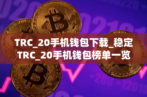 TRC_20手机钱包下载_稳定TRC_20手机钱包榜单一览