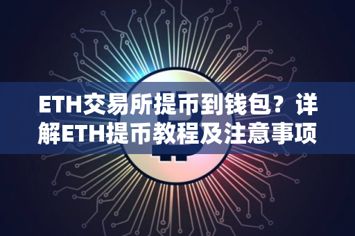 ETH交易所提币到钱包？详解ETH提币教程及注意事项