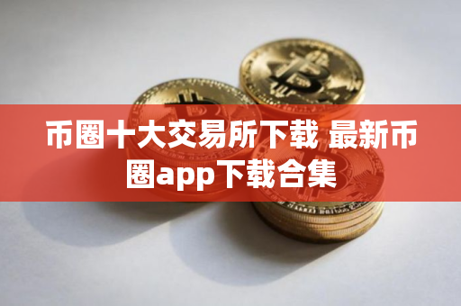 币圈十大交易所下载 最新币圈app下载合集