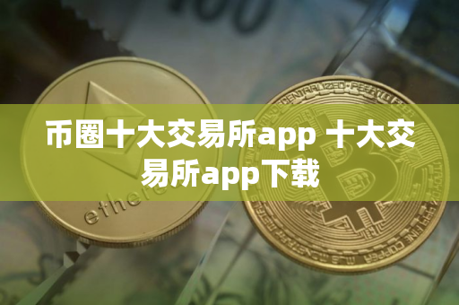 币圈十大交易所app 十大交易所app下载