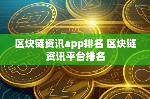 区块链资讯app排名 区块链资讯平台排名