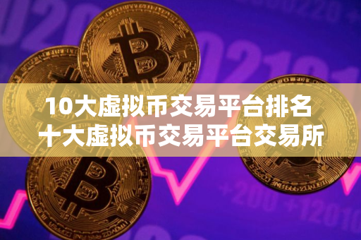 10大虚拟币交易平台排名 十大虚拟币交易平台交易所排名最新